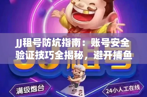 JJ租号防坑指南：账号安全验证技巧全揭秘，避开捕鱼陷阱！