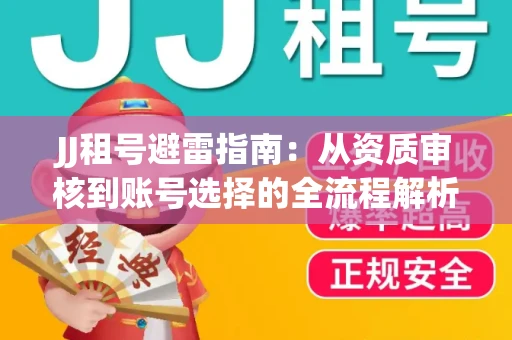 JJ租号避雷指南：从资质审核到账号选择的全流程解析！捕鱼经典账号有何独特差异？