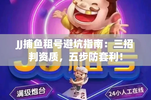 JJ捕鱼租号避坑指南：三招判资质，五步防套利！