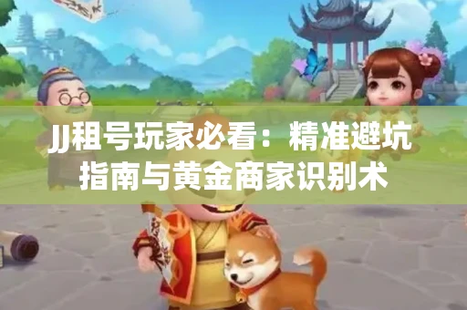 JJ租号玩家必看：精准避坑指南与黄金商家识别术