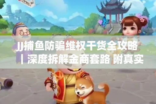 JJ捕鱼防骗维权干货全攻略｜深度拆解金商套路 附真实操作案例